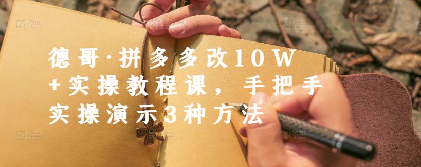 德哥·拼多多改10W+实操教程课,手把手实操演示3种方法| 鹿鸣网创