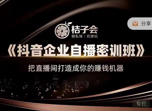 桔子会《抖音企业自播密训班》，把直播间打造成你的赚钱机器| 鹿鸣网创