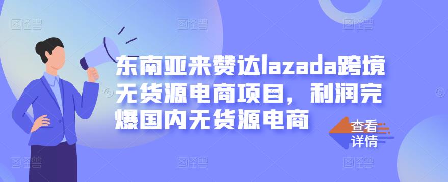 东南亚来赞达lazada跨境无货源电商项目,利润完爆国内无货源电商| 鹿鸣网创