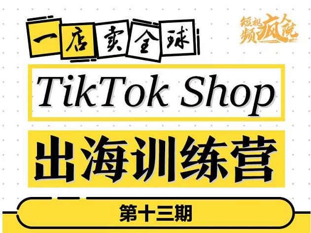 TikTokShop出海训练营(第十三期),打开全球流量新思维,出海抢占全球新流量,一店卖全球| 鹿鸣网创