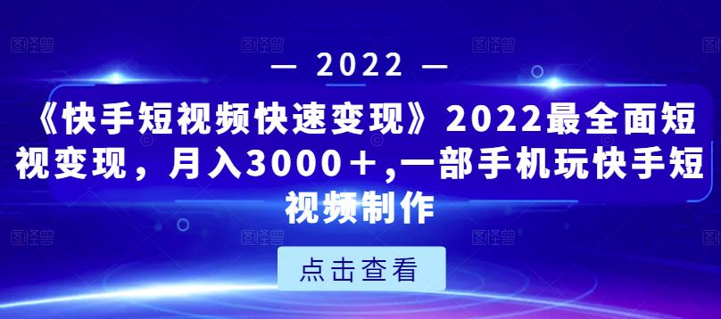 《快手短视频快速变现》2022最全面短视变现,月入3000+,一部手机玩快手短视频制作| 鹿鸣网创