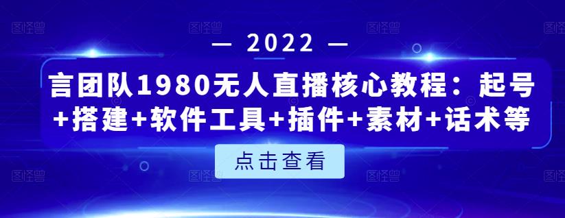 言团队1980无人直播核心教程:起号+搭建+软件工具+插件+素材+话术等等| 鹿鸣网创