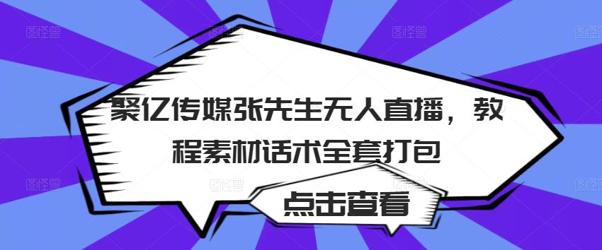 聚亿传媒张先生无人直播,教程素材话术全套打包| 鹿鸣网创