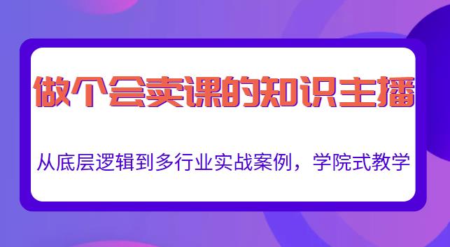 做一个会卖课的知识主播,从底层逻辑到多行业实战案例,学院式教学| 鹿鸣网创