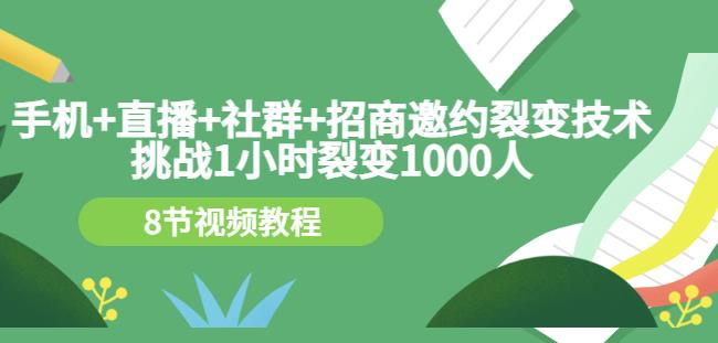 手机+直播+社群+招商邀约裂变技术:挑战1小时裂变1000人(8节视频教程)| 鹿鸣网创