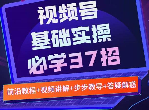 视频号实战基础必学37招,每个步骤都有具体操作流程,简单易懂好操作| 鹿鸣网创