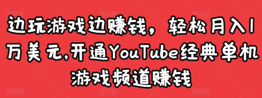 边玩游戏边赚钱，轻松月入1万美元，开通YouTube经典单机游戏频道赚钱| 鹿鸣网创