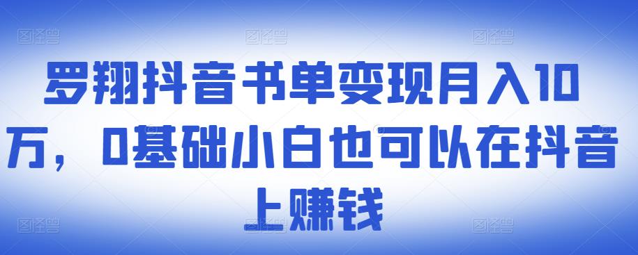 罗翔抖音书单变现月入10万,0基础小白也可以在抖音上赚钱| 鹿鸣网创