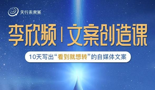 李欣频|文案创造课,0基础可报10天写出“看到就想转”的自媒体文案| 鹿鸣网创