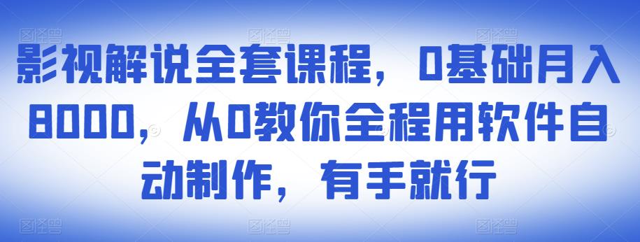 影视解说全套课程,0基础月入8000,从0教你全程用软件自动制作,有手就行| 鹿鸣网创