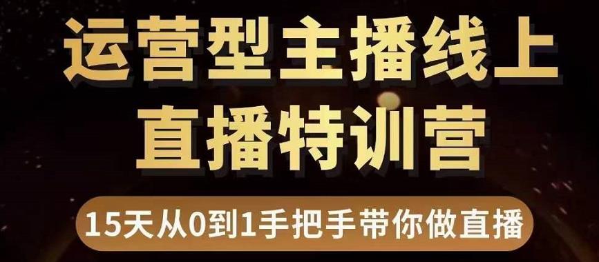 直播电商运营型主播特训营，0基础15天手把手带你做直播带货| 鹿鸣网创