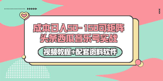 0成本日入50-150可矩阵头条西瓜音乐号实战(视频教程+配套资料软件)| 鹿鸣网创