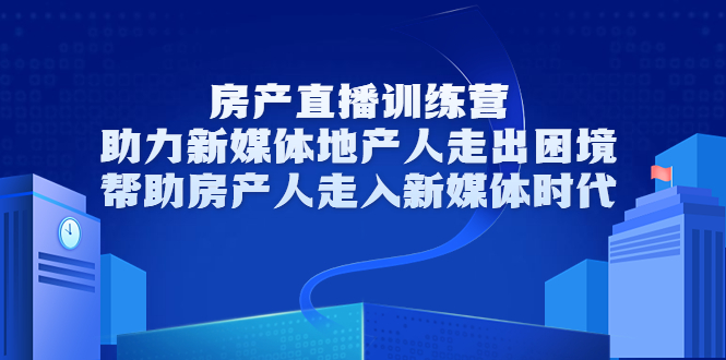 房产直播训练营,助力新媒体地产人走出困境,帮助房产人走入新媒体时代| 鹿鸣网创