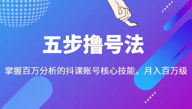 五步撸号法,掌握百万分析的抖课账号核心技能,从逻辑到实操| 鹿鸣网创