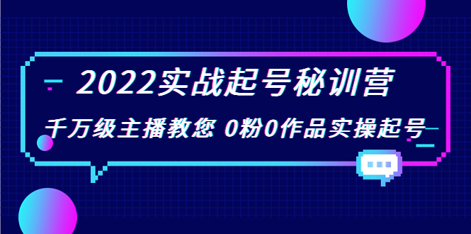 2022实战起号秘训营，千万级主播教您 0粉0作品实操起号（价值299元）| 鹿鸣网创