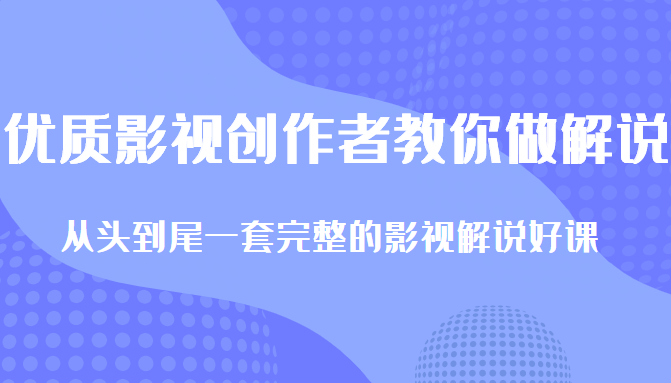 优质影视领域创作者教你做解说变现，从头到尾一套完整的解说课，附全套软件| 鹿鸣网创