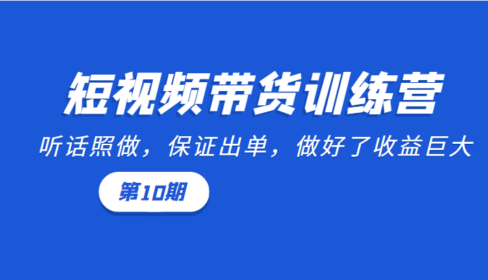 短视频带货训练营:听话照做,保证出单,做好了收益巨大(第10期)| 鹿鸣网创
