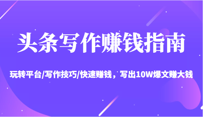 头条写作赚钱指南：玩转平台/写作技巧/快速赚钱，写出10W爆文赚大钱【送资料包】| 鹿鸣网创