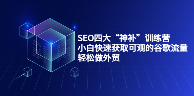 SEO四大“神补”训练营，小白快速获取可观的谷歌流量，轻松做外贸| 鹿鸣网创