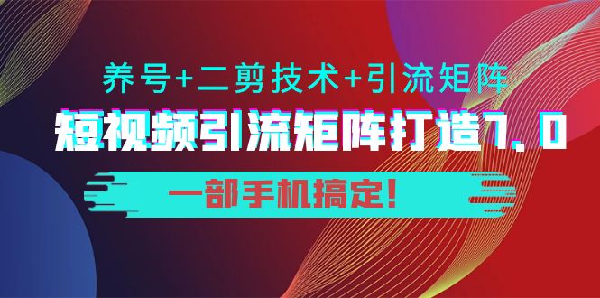 短视频引流矩阵打造7.0，养号+二剪技术+引流矩阵 一部手机搞定！| 鹿鸣网创
