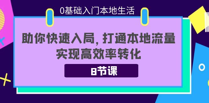 0基础入门本地生活：助你快速入局，8节课带你打通本地流量，实现高效率转化| 鹿鸣网创