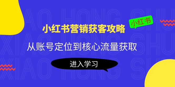 小红书营销获客攻略：从账号定位到核心流量获取，爆款笔记打造| 鹿鸣网创