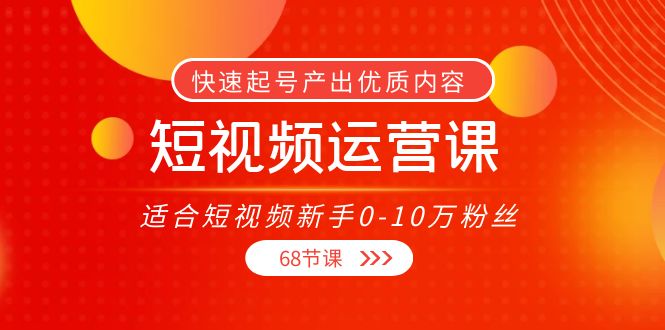 短视频运营课,适合短视频新手0-10万粉丝,快速起号产出优质内容(无水印)| 鹿鸣网创