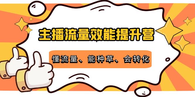 主播流量效能提升营:懂流量、能种草、会转化,清晰明确方法规则| 鹿鸣网创