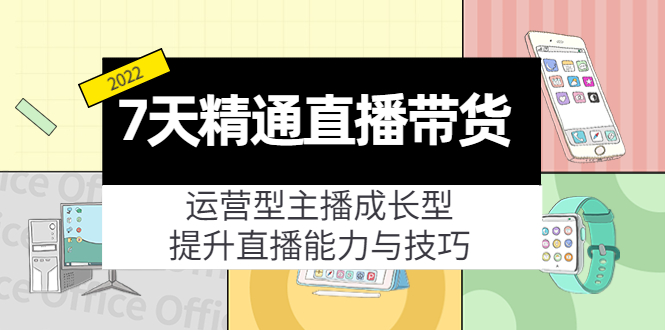 7天精通直播带货,运营型主播成长型,提升直播能力与技巧(19节课)| 鹿鸣网创