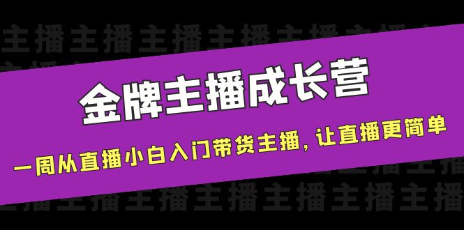 金牌主播成长营，一周从直播小白入门带货主播，让直播更简单| 鹿鸣网创