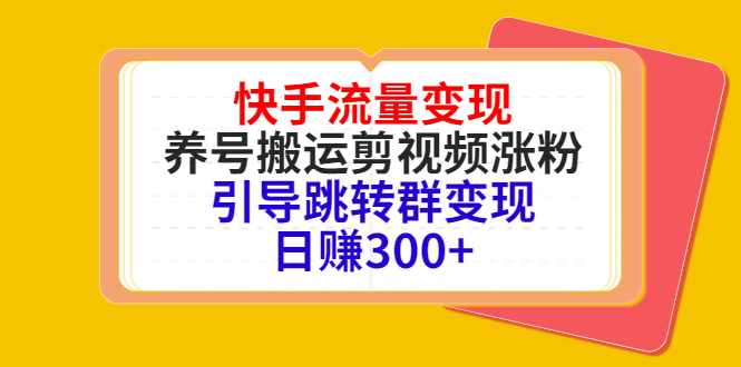 快手流量变现，养号搬运剪视频涨粉，引导跳转群变现日赚300+| 鹿鸣网创