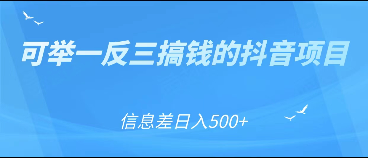 可举一反三搞钱的抖音项目,利用信息差日入500+| 鹿鸣网创