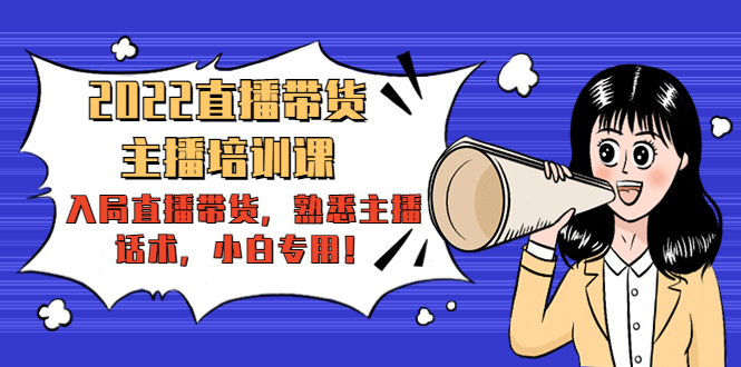 2022直播带货-主播培训课：入局直播带货，熟悉主播话术，小白专用| 鹿鸣网创