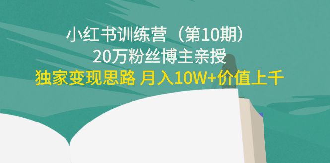 小红书训练营(第10期)20万粉丝博主亲授:独家变现思路 月入10W+价值上千| 鹿鸣网创