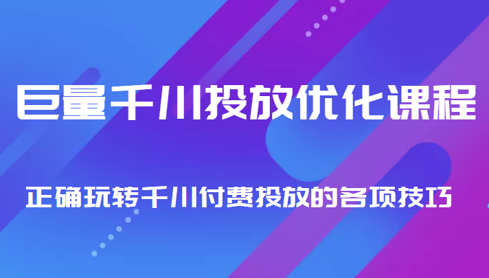 巨量千川投放优化课程 正确玩转千川付费投放的各项技巧| 鹿鸣网创