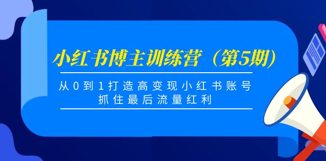 小红书博主训练营（第5期)，从0到1打造高变现小红书账号，抓住最后流量红利| 鹿鸣网创