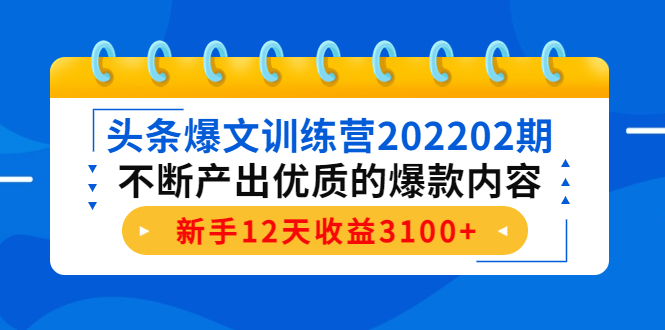 头条爆文训练营202202期，不断产出优质的爆款内容，新手12天收益3100+| 鹿鸣网创