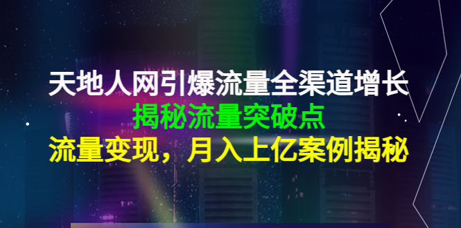 天地人网引爆流量全渠道增长：揭秘流量突然破点，流量变现，月入上亿案例| 鹿鸣网创