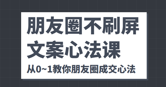 朋友圈不刷屏文案心法课 人人都要懂的商业逻辑 从0~1教你朋友圈成交心法| 鹿鸣网创