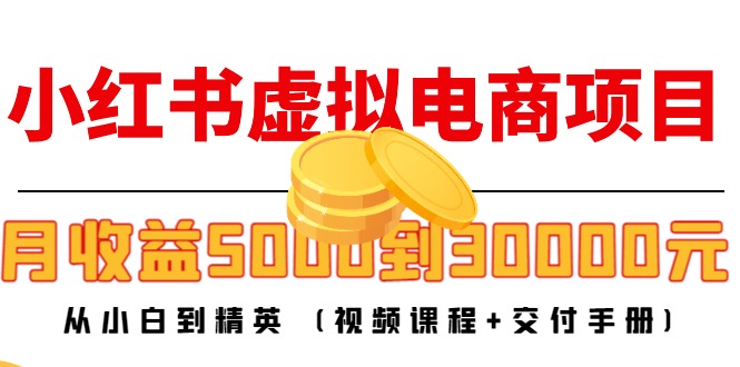 小红书虚拟电商项目：从小白到精英 月收益5000到30000 (视频课程+交付手册)| 鹿鸣网创