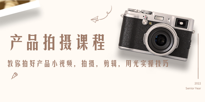 产品拍摄课程,教你拍好产品小视频,拍摄,剪辑,用光实操技巧| 鹿鸣网创