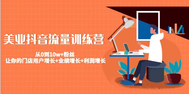 美业抖音流量训练营：从0到10w+粉丝 让你的门店用户增长+业绩增长+利润增长| 鹿鸣网创