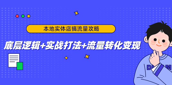 本地实体店搞流量攻略：底层逻辑+实战打法+流量转化变现| 鹿鸣网创