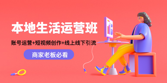 本地生活运营班：账号运营+短视频创作+线上线下引流，商家老板必看| 鹿鸣网创