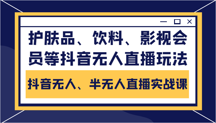 抖音无人、半无人直播实战课,护肤品、饮料、影视会员等抖音无人直播玩法| 鹿鸣网创