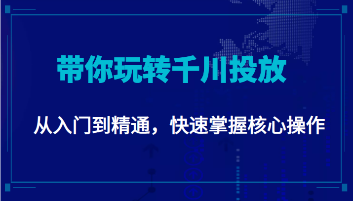 千万级直播操盘手带你玩转千川投放：从入门到精通，快速掌握核心操作| 鹿鸣网创