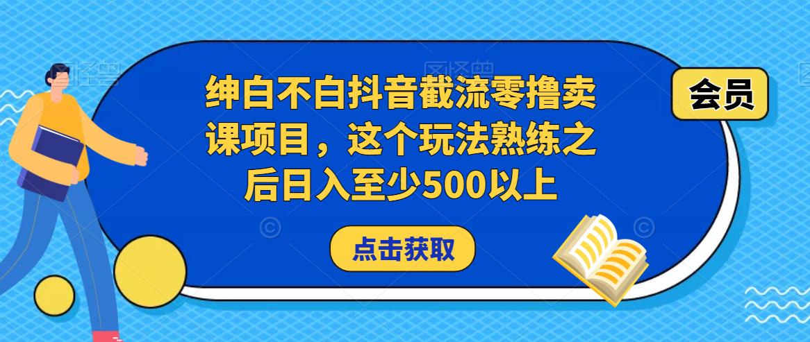绅白不白抖音截流零撸卖课项目，这个玩法熟练之后日入至少500以上| 鹿鸣网创