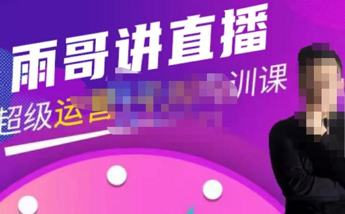 雨哥·超级直播带货+千川内训课，45节系统大课，不说废话，只讲干货| 鹿鸣网创