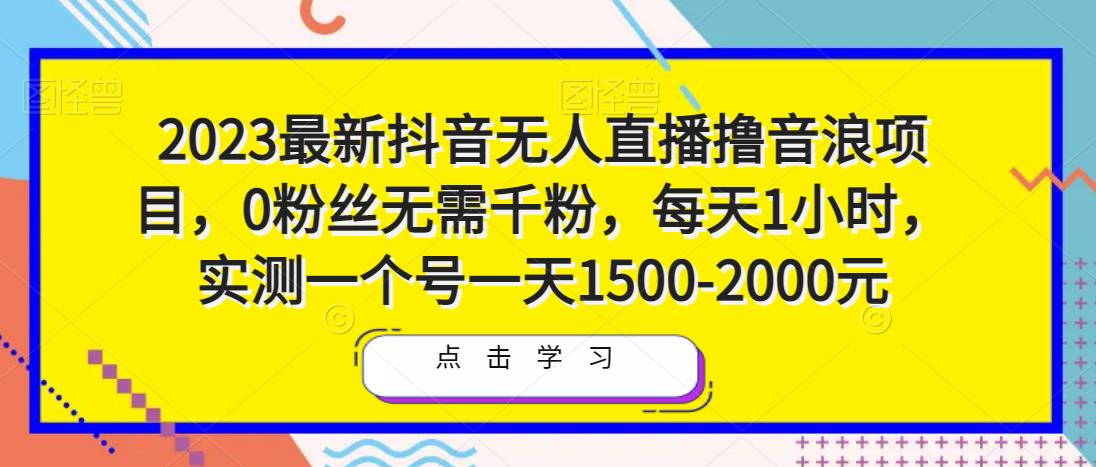 2023最新抖音无人直播撸音浪项目，0粉丝无需千粉，每天1小时，实测一个号一天1500-2000元| 鹿鸣网创