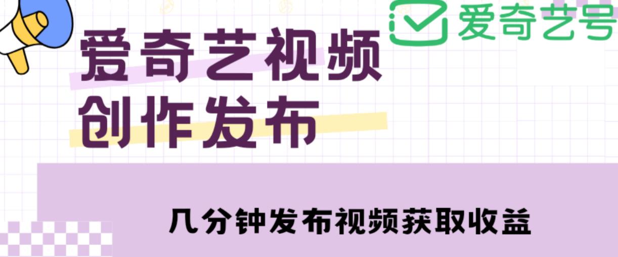 爱奇艺号视频发布，每天只需花几分钟即可发布视频，简单操作收入过万【教程+涨粉攻略】| 鹿鸣网创